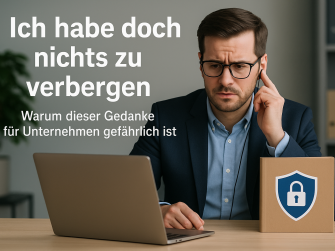 „Ich habe doch nichts zu verbergen“ – Warum dieser Gedanke für Unternehmen gefährlich ist