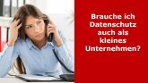 Brauche ich Datenschutz in kleinen Unternehmen?